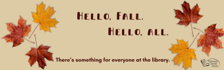 tan background with fall leaves. Text reads: Hello, fall. Hello, all. There's something for everyone at the library.